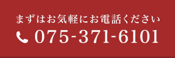 まずはお気軽にお電話ください 075-371-6101